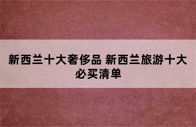 新西兰十大奢侈品 新西兰旅游十大必买清单